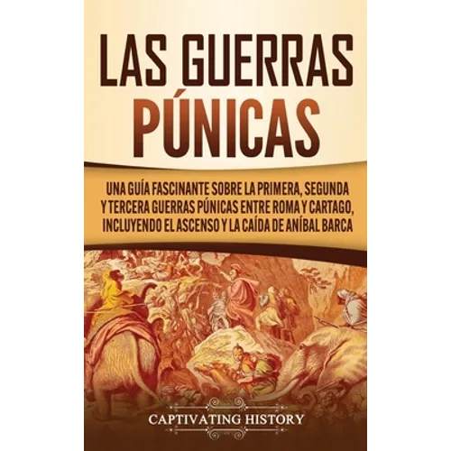 Las Guerras Púnicas: Una Guía Fascinante sobre la Primera, Segunda y Tercera Guerras Púnicas entre Roma y Cartago, incluyendo el Ascenso y - Hardcover