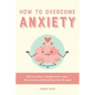 How to Overcome Anxiety: Effective Ways to Manage Stress, Fears, Panic Attacks and Reclaiming Your Life Again - Paperback