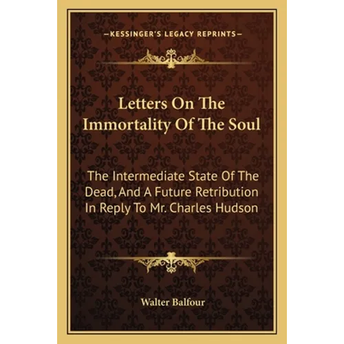 Letters on the Immortality of the Soul: The Intermediate State of the Dead, and a Future Retribution in Reply to Mr. Charles Hudson - Paperback