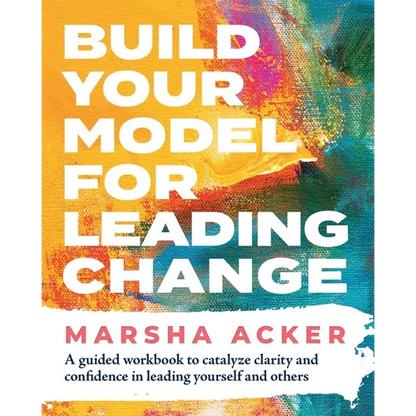 Build Your Model for Leading Change: A Guided Workbook to Catalyze Clarity and Confidence in Leading Yourself and Others - Paperback