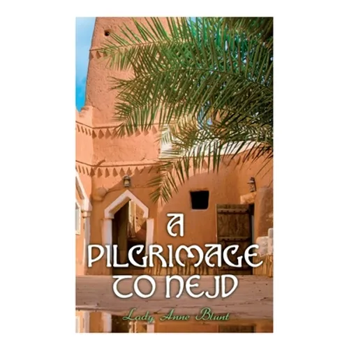 A Pilgrimage to Nejd: A Visit to the Court of the Arab Emir and Our Persian Campaign (Vol. 1&2) - Paperback