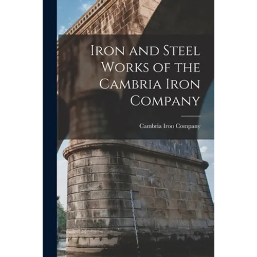 Iron and Steel Works of the Cambria Iron Company - Paperback