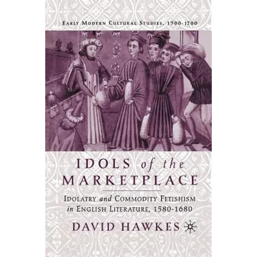Idols of the Marketplace: Idolatry and Commodity Fetishism in English Literature, 1580-1680 - Paperback