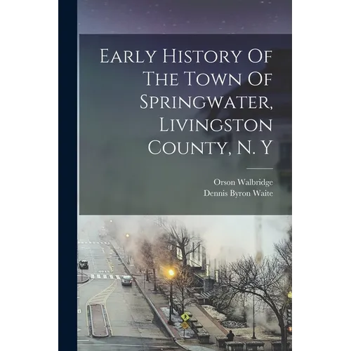 Early History Of The Town Of Springwater, Livingston County, N. Y - Paperback