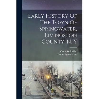 Early History Of The Town Of Springwater, Livingston County, N. Y - Paperback