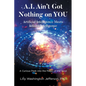 A.I. Ain't Got Nothing on YOU: Artificial Intelligence Meets Infinite Intelligence: A Curious Peek into the Magic of the Mind - Paperback