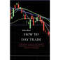 How to Day Trade: A Detailed Guide to Day Trading Strategies, Risk Management and Trader Psychology - Paperback