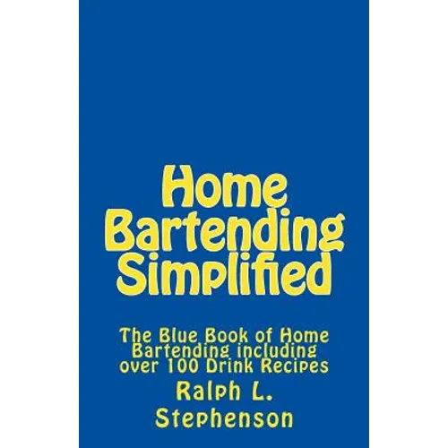 Home Bartending Simplified: The Blue Book of Home Bartending plus over 100 Drink Recipes - Paperback