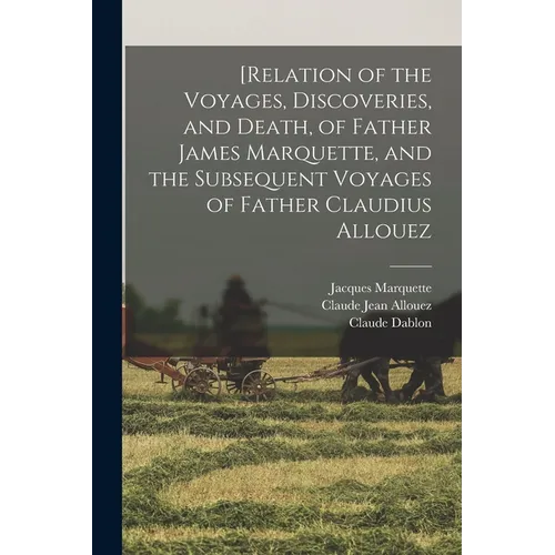 [Relation of the Voyages, Discoveries, and Death, of Father James Marquette, and the Subsequent Voyages of Father Claudius Allouez - Paperback