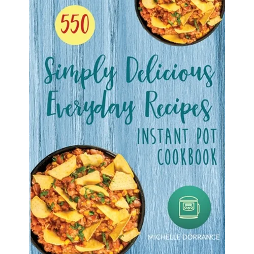 Instant Pot Cookbook: 550 Simply Delicious Everyday Recipes for Your Instant Pot Pressure Cooker (Beginners and Advanced Users) - Paperback