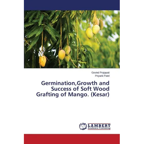 Germination, Growth and Success of Soft Wood Grafting of Mango. (Kesar) - Paperback