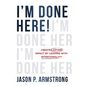 I'm Done Here!: Create Lasting Impact by Leading With Intentionality - Hardcover