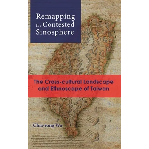 Remapping the Contested Sinosphere: The Cross-cultural Landscape and Ethnoscape of Taiwan - Hardcover