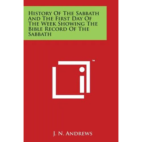 History Of The Sabbath And The First Day Of The Week Showing The Bible Record Of The Sabbath - Paperback