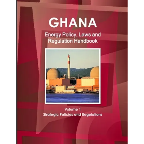 Ghana Energy Policy, Laws and Regulation Handbook Volume 1 Strategic Policies and Regulations - Paperback