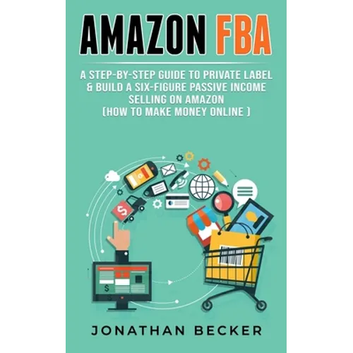 Amazon FBA: A Step-By-Step Guide to Private Label & Build a Six-Figure Passive Income Selling on Amazon (how to make money online) - Paperback