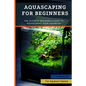 Aquascaping For Beginners: The Ultimate Beginner's Guide to Aquascaping Your Aquarium - Paperback
