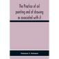 The Practice Of Oil Painting And Of Drawing As Associated With It - Paperback