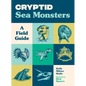 Cryptid Sea Monsters: A Field Guide to 50 Fascinating Beasts - Paperback