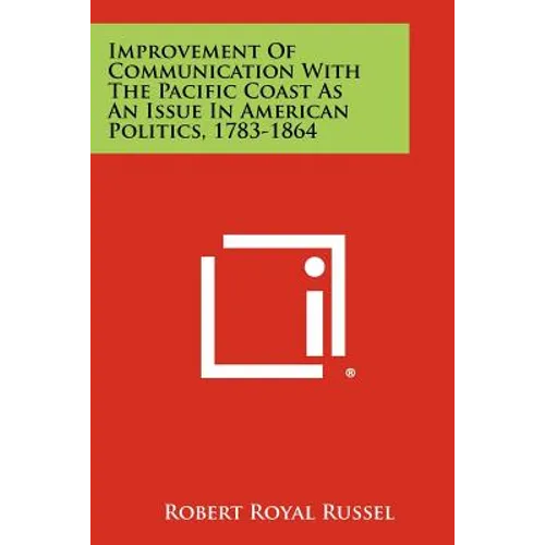 Improvement of Communication with the Pacific Coast as an Issue in American Politics, 1783-1864 - Paperback