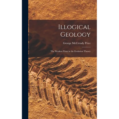 Illogical Geology: The Weakest Point in the Evolution Theory - Hardcover