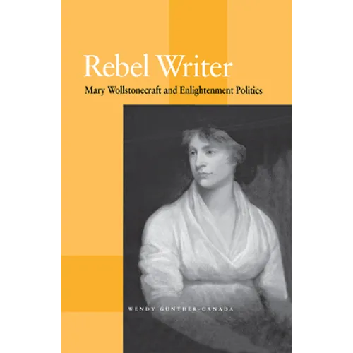 Rebel Writer: Mary Wollstonecraft and Enlightenment Politics - Hardcover