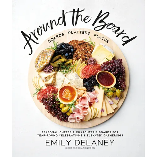 Around the Board: Boards, Platters, and Plates: Seasonal Cheese and Charcuterie for Year-Round Cel - Hardcover