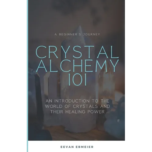 Crystal Alchemy 101: An Introduction to the World of Crystals and Their Healing Power - Paperback
