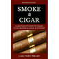 Smoke A Cigar: A Gentleman's Quick & Easy Guide To Cigars, Cigar Smoking & Cigar Accessories (Tips for Beginners) - SECOND EDITION - Paperback