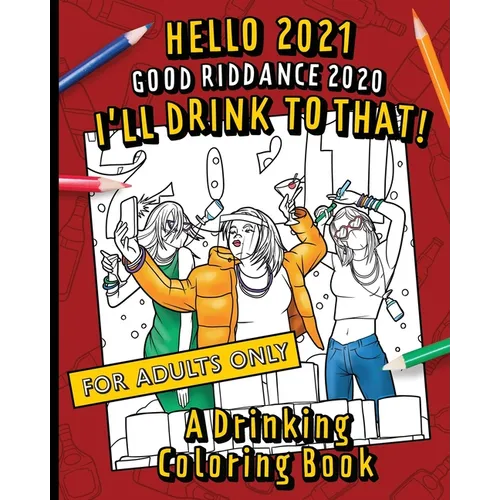 Hello, 2021 Good Riddance, 2020! I'll Drink To That! A Drinking Coloring Book: A hilariously funny, not safe for work activity for anyone who wants to - Paperback