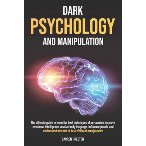 Dark Psychology and Manipulation: The Guide to Learn the Best Techniques of Persuasion, Improve Emotional Intelligence, Analyze Body Language, Underst - Paperback