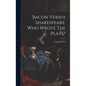 Bacon Versus Shakespeare. Who Wrote The Plays? - Hardcover