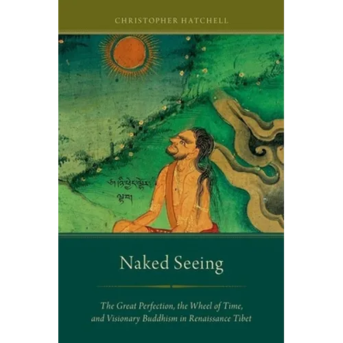 Naked Seeing: The Great Perfection, the Wheel of Time, and Visionary Buddhism in Renaissance Tibet - Paperback