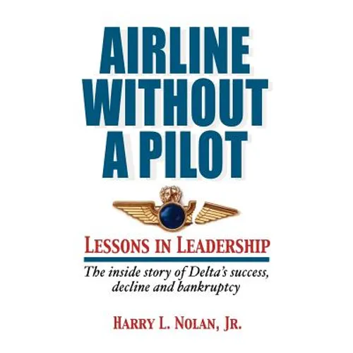 Airline Without A Pilot - Leadership Lessons/Inside Story of Delta's Success, Decline and Bankruptcy - Paperback