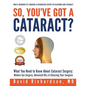 So You've Got A Cataract?: What You Need to Know About Cataract Surgery: A Patient's Guide to Modern Eye Surgery, Advanced Intraocular Lenses & C - Paperback