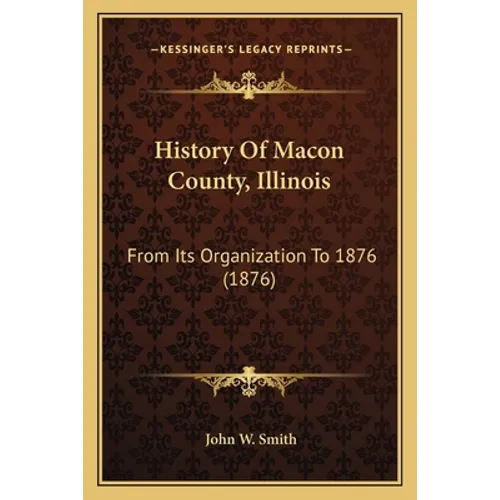 History Of Macon County, Illinois: From Its Organization To 1876 (1876) - Paperback