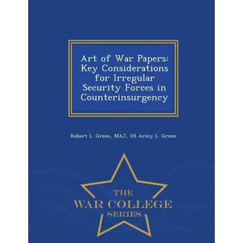 Art of War Papers: Key Considerations for Irregular Security Forces in Counterinsurgency - War College Series - Paperback
