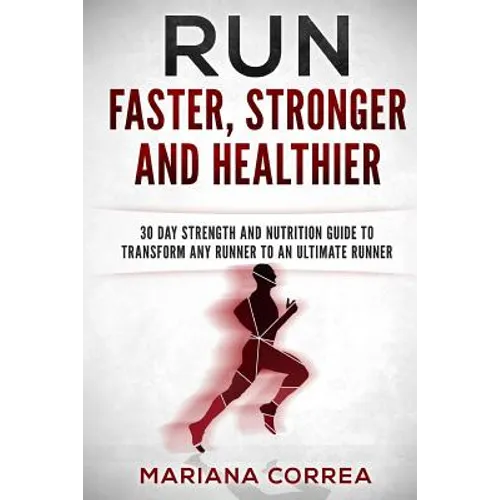RUN FASTER, STRONGER And HEALTHIER: 30 DAY STRENGTH AND NUTRITION GUIDE To TRANSFORM ANY RUNNER INTO AN ?ULTIMATE RUNNER? - Paperback