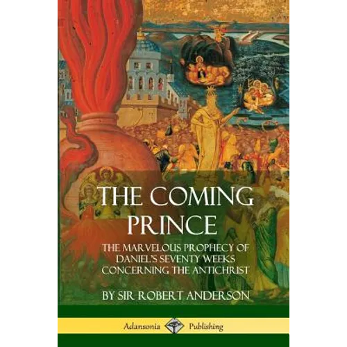 The Coming Prince: The Marvelous Prophecy of Daniel's Seventy Weeks Concerning the Antichrist - Paperback