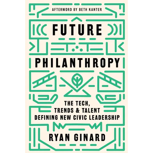 Future Philanthropy: The Tech, Trends & Talent Defining New Civic Leadership - Hardcover