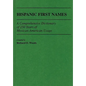 Hispanic First Names: A Comprehensive Dictionary of 250 Years of Mexican-American Usage - Hardcover