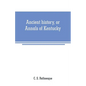 Ancient history, or Annals of Kentucky: with a survey of the ancient monuments of North America, and a tabular view of the principal languages and pri - Paperback