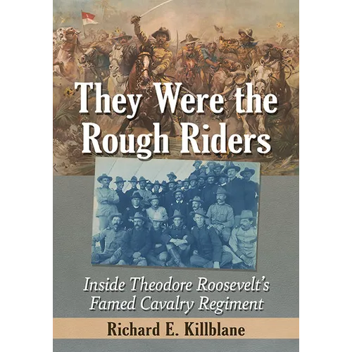 They Were the Rough Riders: Inside Theodore Roosevelt's Famed Cavalry Regiment - Paperback