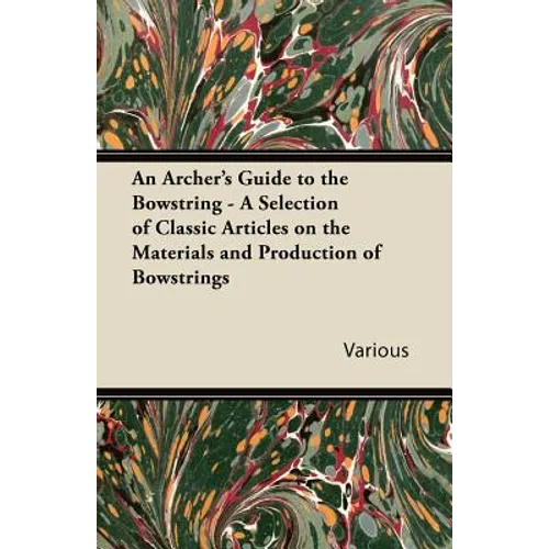 An Archer's Guide to the Bowstring - A Selection of Classic Articles on the Materials and Production of Bowstrings - Paperback
