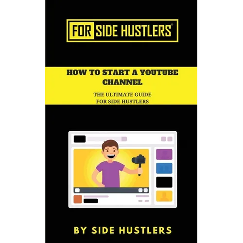 How to start a Youtube Channel: The Ultimate Guide for Side Hustlers - Paperback
