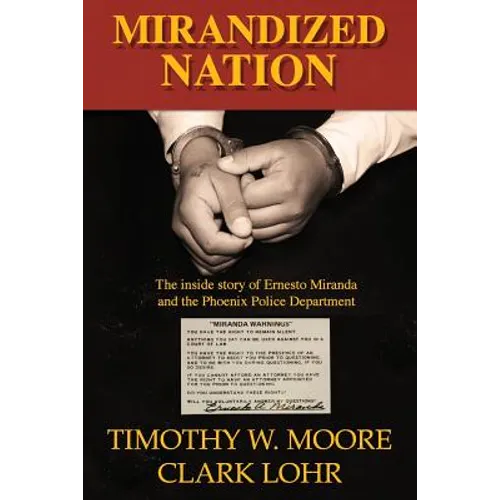 Mirandized Nation: The Inside Story of Ernesto Miranda and the Phoenix Police Department - Paperback