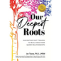 Our Deepest Roots: Navigating Past Trauma To Build Healthier Queer Relationships - Hardcover