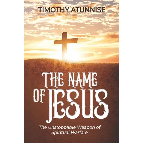 The Name of Jesus: The Unstoppable Weapon of Spiritual Warfare - Paperback