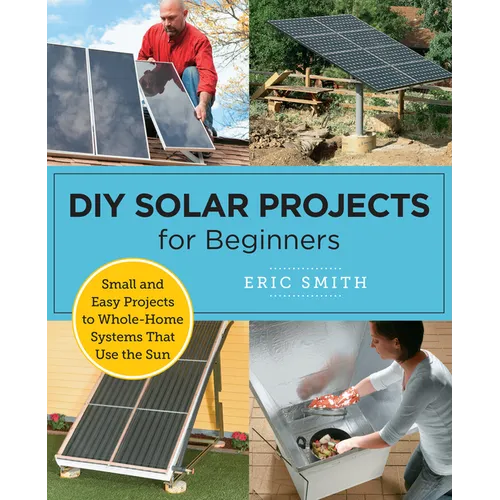 DIY Solar Projects for Beginners: Small and Easy Projects to Whole-Home Systems That Use the Sun - Paperback