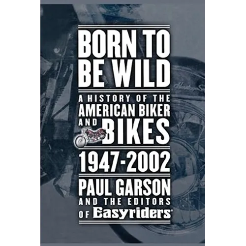 Born to Be Wild: A History of the American Biker and Bikes 1947-2002 - Paperback